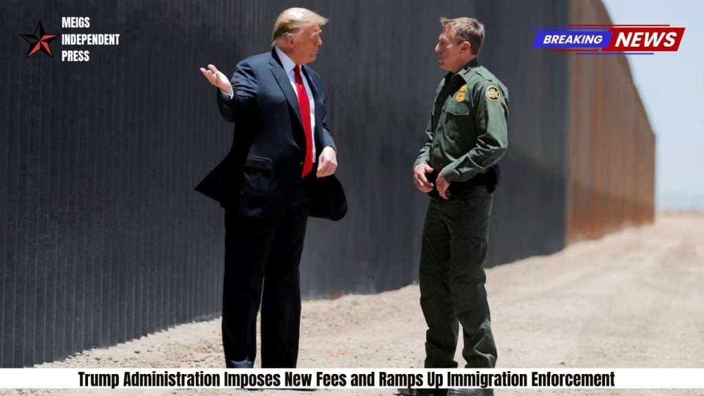 Trump Administration Imposes New Fees and Ramps Up Immigration Enforcement