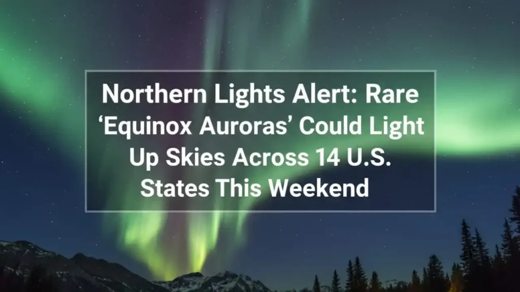 Northern Lights Alert Rare ‘Equinox Auroras’ Could Light Up Skies Across 14 U.S. States This Weekend (1)